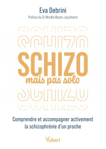 Schizo mais pas solo. Comprendre et accompagner activement la schizophrénie d’un proche - Debrini Eva ; Wazen Mireille