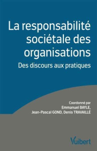 La responsabilité sociétale des organisations. Des discours aux pratiques ? - Travaillé Denis ; Gond Jean-Pascal ; Bayle Emmanue