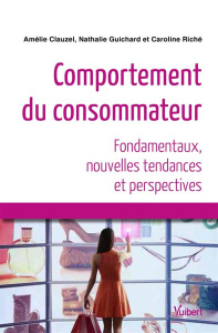 Comportement du consommateur. Fondamentaux, nouvelles tendances et perspectives - Clauzel Amélie ; Guichard Nathalie ; Riché Carolin
