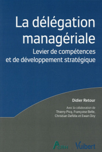 La délégation managériale. Levier de compétences et de développement stratégique - Retour Didier ; Picq Thierry ; Belle Françoise ; D