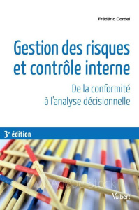Gestion des risques et contrôle interne. De la conformité à l'analyse décisionnelle, 3e édition - Cordel Frédéric