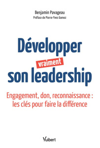 Développer vraiment son leadership. Engagement, don, reconnaissance : les clés pour faire la différe - Pavageau Benjamin ; Gomez Pierre-Yves