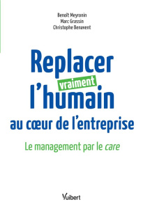 Replacer vraiment l'humain au coeur de l'entreprise. Le management par le care - Meyronin Benoît ; Grassin Marc ; Benavent Christop