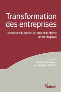 La transformation des entreprises. Les métiers du conseil, du droit et du chiffre à l'ère phygitale - Bahuon André-Paul ; Pluchart Jean-Jacques ; Laigue