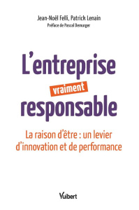 L'entreprise vraiment responsable. La raison d'être : un levier d'innovation et de performance - Felli Jean-Noël ; Lenain Patrick ; Demurger Pascal