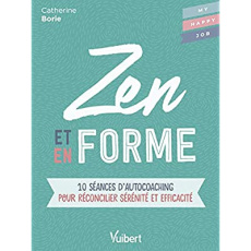 Zen et en forme. 10 séances d'autocoaching pour réconcilier sérénité et efficacité - Borie Catherine ; Broucaret Fabienne