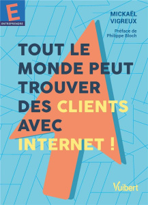 Tout le monde peut trouver des clients avec Internet ! - Vigreux Mickael ; Bloch Philippe