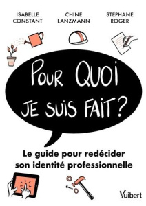 Pour quoi je suis fait ? Le guide pour redécider sa vie professionnelle - Constant Isabelle ; Lanzmann Chine ; Roger Stéphan