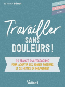 Travailler sans douleur ! 10 séances d’auto-coaching pour adopter les bonnes postures et se mettre e - Bénet Yannick ; Fleury Thibaut