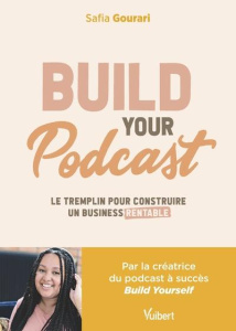 Build your podcast. Le tremplin pour construire un business rentable - Gourari Safia