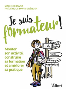 Je suis formateur ! Monter son activité, construire sa formation et améliorer sa pratique - Cortana Marie ; David-Créquer Frédérique
