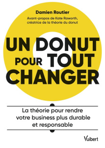 Un donut pour tout changer. La théorie pour rendre votre business plus durable et responsable - Routier Damien ; Raworth Kate ; Duverger Eric