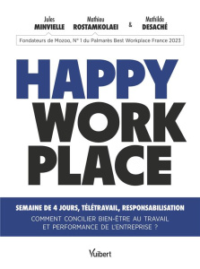 Happy Workplace. Semaine de 4 jours, télétravail...comment concilier bien-être au travail et perform - Minvielle Julien ; Rostamkolaei Mathieu ; Desaché