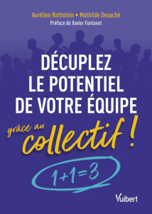 Décuplez le potentiel de votre équipe grâce au collectif ! 1 1 = 3 ! - Rothstein Aurélien ; Desaché Mathilde ; Fontanet X