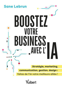 Boostez votre business avec l’Intelligence Artificielle. Productivité, marketing, communication, ges - Lebrun Sane