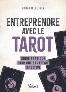 Entreprendre avec le tarot. Guide pratique pour une stratégie intuitive - Iger Emmanuelle