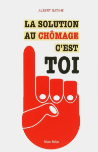 La solution au chômage, c'est toi ! - Batihe Albert ; Grégoire Fabrice