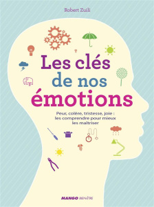 Les clés de nos émotions. Peur, colère, tristesse, joie : les comprendre pour mieux les maîtriser - Zuili Robert ; Devienne Emilie