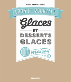 Glaces et desserts glacés 100 % maison - Brancq-Lepage Isabel ; Quantin Gwenaël