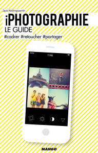 iPhotographie, le guide. #cadrer, #retoucher, #partager - Hollingsworth John ; Finelle Diane