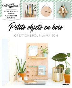 Petits objets en bois. Créations pour la maison - Benedetti Eloise ; Besse Fabrice ; Roy Sonia