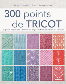300 points de tricot. Les grands classiques, des créations originales, des points anciens retrouvés - Stanfield Lesley ; Griffiths Melody