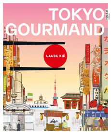 Tokyo gourmand. Adresses, recettes, infos, un guide unique pour dévorer la ville ! - Kié Laure ; Kishi Haruna