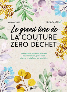 Le grand livre de la couture zéro déchet. 35 créations faciles et durables pour la maison, pour bébé - Malfilâtre Anaïs ; Besse Fabrice ; Roy Sonia