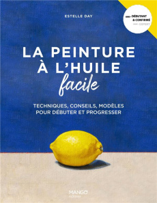 La peinture à l'huile facile. Techniques, conseils, modèles pour débuter et progresser - Day Estelle ; Dowey Nicki ; Cattaneo Marion