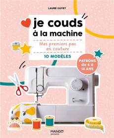 Je couds à la machine. Mes premiers pas en couture, 10 modèles - Guyet Laure ; Sath Jennifer