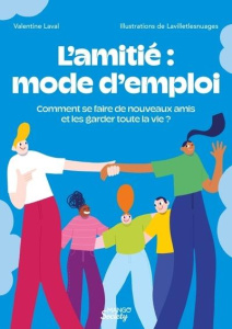 L'amitié : mode d'emploi. Comment se faire de nouveaux amis et les garder (presque) toute la vie ? - Laval Valentine
