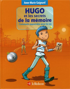 Hugo et les secrets de la mémoire. Comment apprendre pour la vie - Gaignard Anne-Marie ; Saint Remy François ; Pasqui