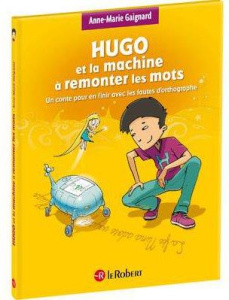 Hugo et la machine à remonter les mots. Un conte pour en finir avec les fautes d'orthographe [ADAPTE - Gaignard Anne-Marie ; Saint Remy François