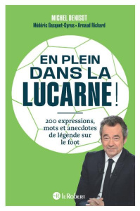 En plein dans la lucarne ! 200 expressions, mots et anecdotes de légende sur le foot - Denisot Michel ; Gasquet-Cyrus Médéric ; Richard A