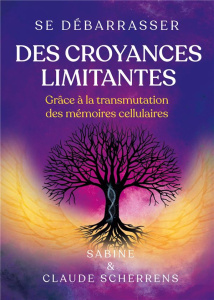 Se débarrasser des croyances limitantes grâce à la transmutation des mémoires cellulaires - Scherrens Sabine ; Scherrens Claude