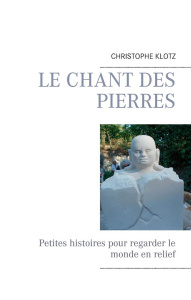 Le chant des pierres. Petites histoires pour regarder le monde en relief - Klotz Christophe