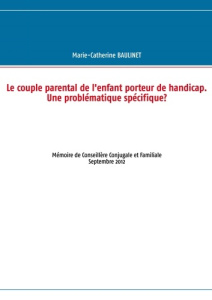 Le couple parental de l'enfant porteur de handicap. Une problématique spécifique ? Mémoire de Consei - Baulinet Marie-Christine