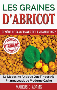Les graines d'abricot : remède de cancer avec de la vitamine B17 ? La Médecine Antique Que l'Industr - Adams Marcus D.