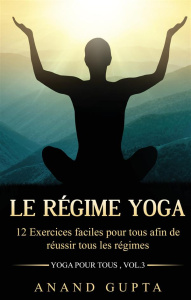 Le régime yoga. 12 Exercices faciles pour tous afin de réussir tous les régimes (Yoga pour tous , - Gupta Anand