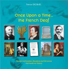 ONCE UPON A TIME... THE FRENCH DEAF - THE MEN AND WOMEN, THE PLACES AND THE EVENTS THAT MADE OUR HIS - GICQUEL PATRICE