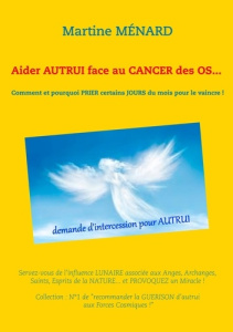 Aider autrui face au cancer des os... Comment et pourquoi prier certains jours du mois pour le vainc - Ménard Martine