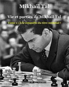 Vie et parties de Mikhaïl Tal Tome 1 : A la conquête du titre mondial ! - Tal Mikhaïl