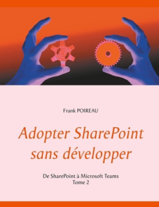 Adopter SharePoint sans développer. Tome 2, De SharePoint à Microsoft Teams - Poireau Frank