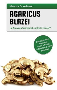 Agaricus blazei - un nouveau traitement contre le cancer ? Développez votre propre aide contre le ca - Adams Marcus D.