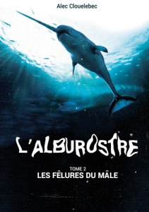 L'alburostre. Tome 2. Les fêlures du mâle - Clouelebec Alec