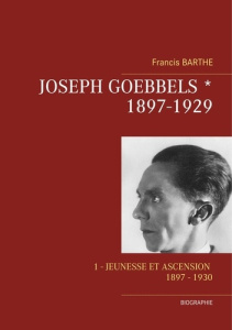 Joseph Goebbels. Tome 1, Jeunesse et ascension, 1897-1929 - Barthe Francis