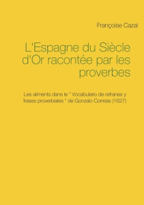 L'Espagne du Siècle d'Or racontée par les proverbes. Les aliments dans le Vocabulario de refranes y - Cazal Françoise