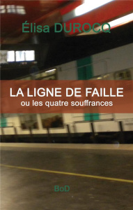La ligne de faille. Ou les quatre souffrances - Durocq Elisa