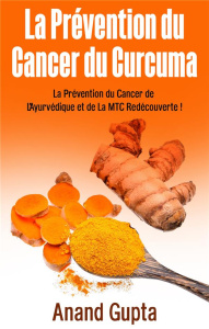 La prévention du cancer du curcuma. La Prévention du Cancer de L'Ayurvédique et de La MTC Redécouver - Gupta Anand