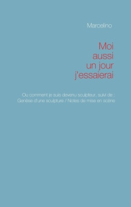 Moi aussi, un jour, j'essaierai ! Pourquoi je suis devenu sculpteur - MARCELINO